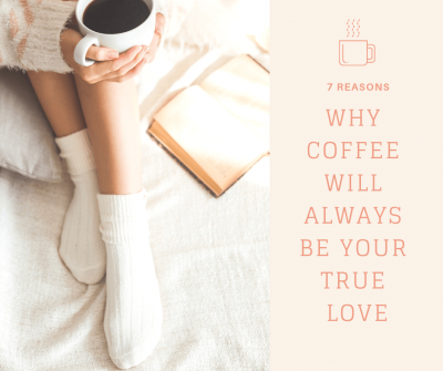 7 Reasons Why Coffee Will Always Be Your True Love